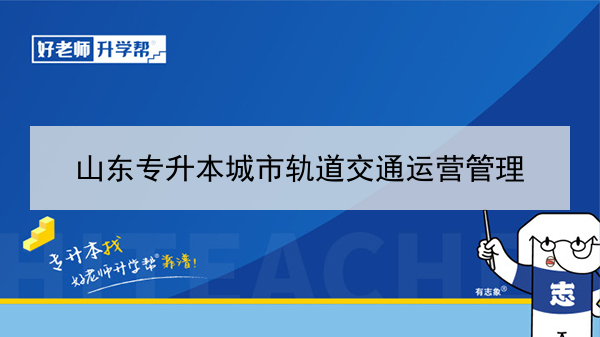 2021年山东专升本城市轨道交通运营管理可以报考哪些本科学校及专业