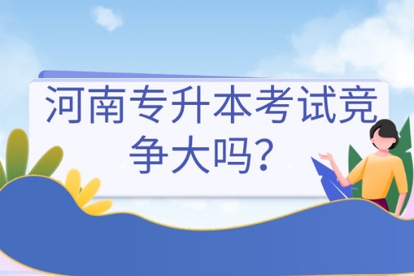 河南专升本考试竞争大吗？报考人数多吗？