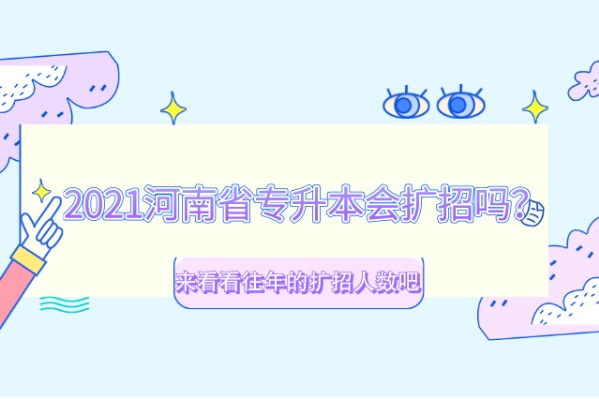 2021年河南省专升本会扩招吗？来看看往年的扩招人数吧