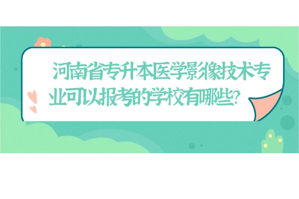 河南省专升本医学影像技术专业可以报考的学校有哪些？