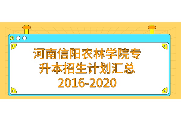 河南信阳农林学院2016-2020年专升本招生计划汇总