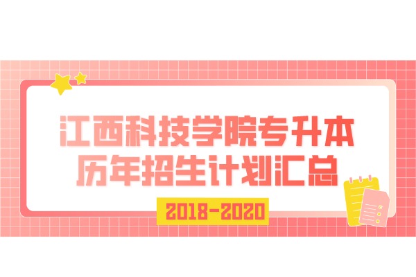 江西科技学院专升本历年招生计划汇总（2018-2020）