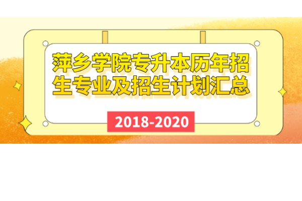 萍乡学院专升本历年招生专业及招生计划汇总（2018-2020）