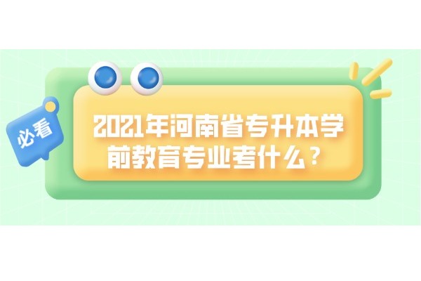 2021年河南省专升本学前教育专业考试科目是什么？