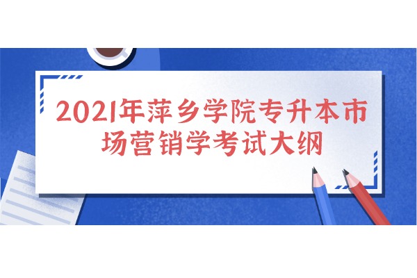 2021年江西省萍乡学院专升本市场营销学考试大纲
