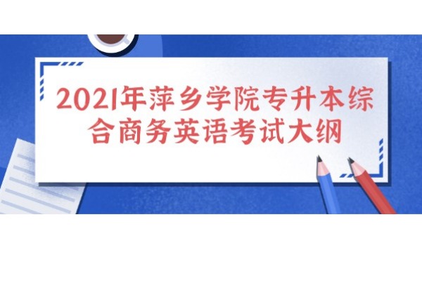 2021年江西省萍乡学院专升本综合商务英语考试大纲