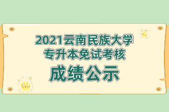 2021云南民族大学专升本免试考核成绩公示
