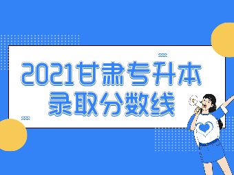 2021甘肃统招专升本首次招生录取分数线汇总