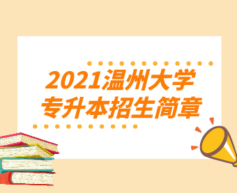 2021温州大学专升本招生简章（含招生计划）