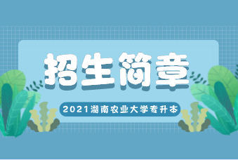 2021湖南农业大学专升本招生简章