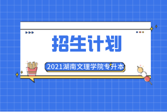 2021湖南文理学院专升本招生计划