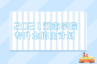 2021湘南学院统招专升本招生计划