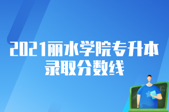 2021丽水学院统招专升本录取分数线