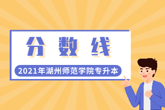 2021年湖州師范學(xué)院專升本分?jǐn)?shù)線