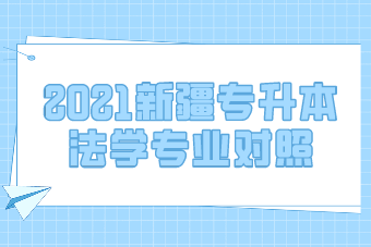 2021新疆专升本法学专业对照一览表