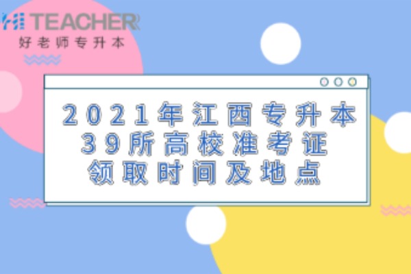 2021年江西专升本39所高校领取准考证时间及地点信息汇总