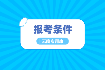 云南統(tǒng)招專升本報名條件有哪些？