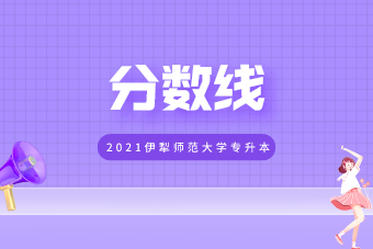 2021伊犁师范大学专升本录取分数线公布