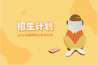 2021云南师范大学专升本招生计划