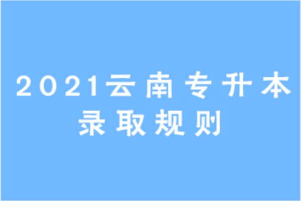 2021年云南专升本录取规则是什么？