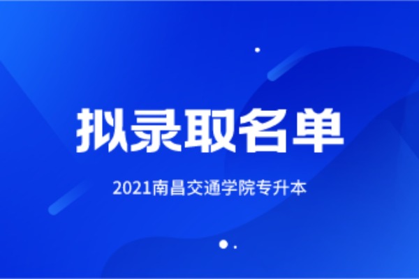 2021南昌交通学院专升本拟录取名单汇总