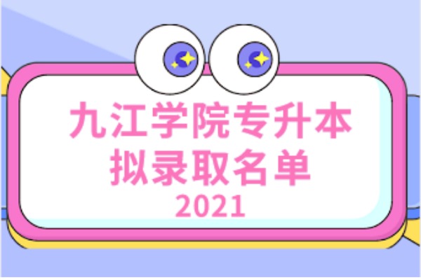 2021年九江学院专升本拟录取名单汇总