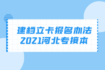 2021年河北专接本建档立卡考生报名办法