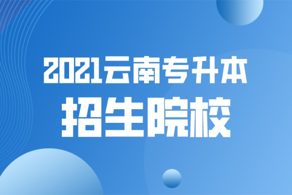 2021年云南专升本可以报考哪些大学？公办院校是哪些？