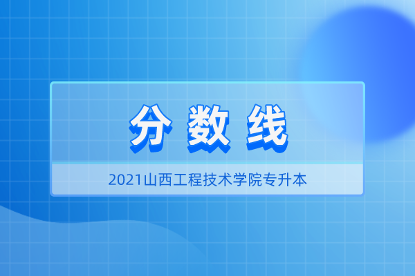 2021年山西工程技术学院专升本录取分数线汇总