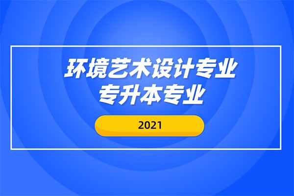 环境艺术设计专业专升本专业有哪些？