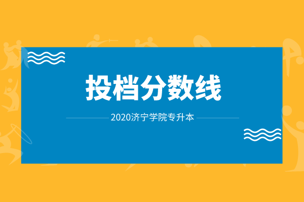 2020年濟(jì)寧學(xué)院專升本投檔分?jǐn)?shù)線匯總!