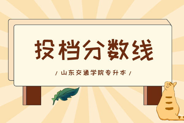 2020年山东交通学院专升本投档分数线是多少？