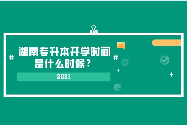 2021湖南专升本开学时间是什么时候？