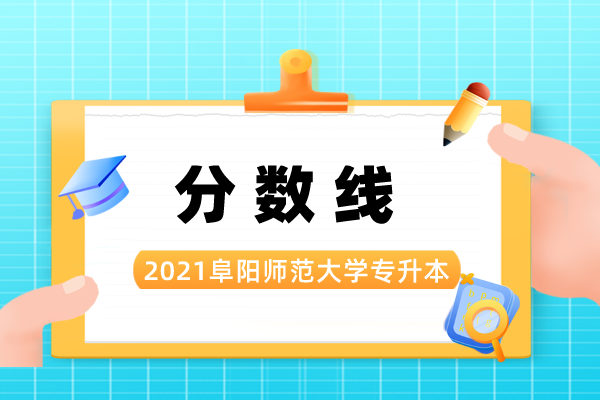 2021年阜阳师范大学专升本录取分数线