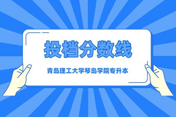 2020年青島理工大學(xué)琴島學(xué)院專升本投檔分?jǐn)?shù)線是多少？