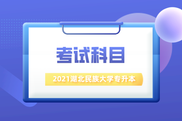 2021湖北民族大学专升本考试科目