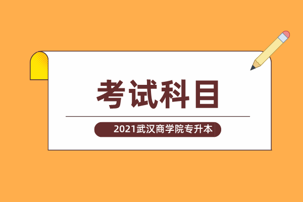 2021年武汉商学院专升本考试科目一览