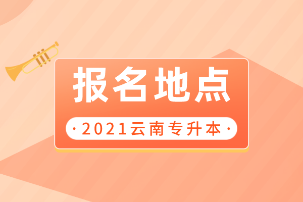 2021云南專升本專升本報名地點匯總