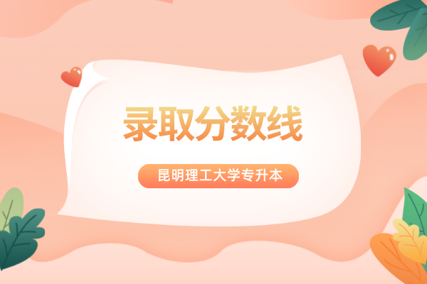 2019-2021年昆明理工大學(xué)專升本錄取分?jǐn)?shù)線合集