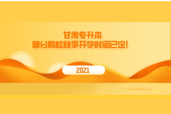 2021甘肃专升本部分院校秋季开学时间已定！