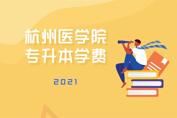 2021年杭州医学院专升本学费多少钱一年？