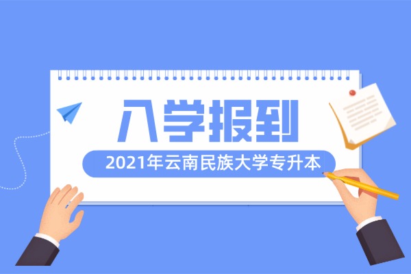 2021年云南民族大学专升本秋季新生入学报到注意事项