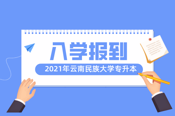 2021年云南民族大學專升本秋季新生入學報到注意事項