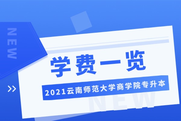 2021云南师范大学商学院专升本学费一览