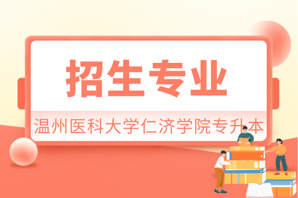 2021年溫州醫(yī)科大學(xué)仁濟(jì)學(xué)院專升本招生專業(yè)及范圍