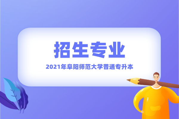 2021年阜阳师范大学普通专升本招生专业有哪些？