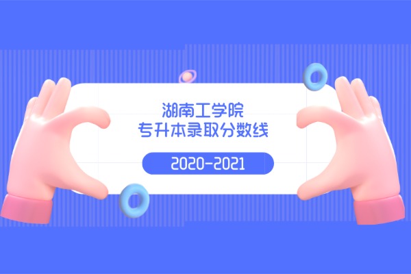 2020-2021年湖南工学院专升本录取分数线是什么？