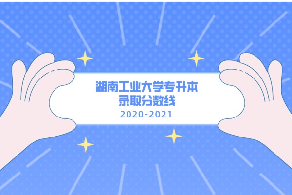 2020-2021年湖南工业大学专升本录取分数线汇总一览表