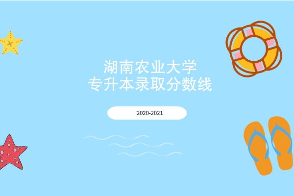 2020-2021年湖南农业大学专升本录取分数线汇总一览表