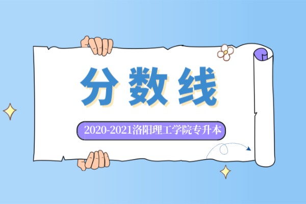 2020-2021年洛阳理工学院专升本录取分数汇总